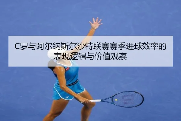 C罗与阿尔纳斯尔沙特联赛赛季进球效率的表现逻辑与价值观察（BSPORTS）